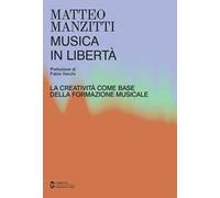 Musica in libertà. La creatività come base della formazione musicale - Man...