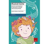 Musical-mente. Attività interdisciplinari di educazione musicale nella scu...