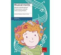 Musical-Mente. Attività Interdisciplinari Di Educazione Musicale Nella Scuola Pr