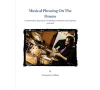 Musical Phrasing On The Drums: A systematic approach to develop creativity and express yourself