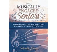 Musically Engaged Seniors: 40 Session Plans and Resources for a Vibrant Music Therapy Program