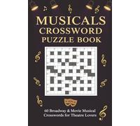 Musicals Crossword Puzzle Book 60 Broadway & Movie Musical Crosswords for Theatre Lovers: Large-print puzzles featuring iconic shows, songs, ... Broadway to modern hits - with full solutions