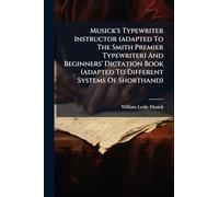 Musick's Typewriter Instructor (adapted To The Smith Premier Typewriter) And Beginners' Dictation Book (adapted To Different Systems Of Shorthand)