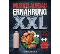 Muskelaufbau Ernährung XXL: 300+ eiweißreiche Rezepte für Muskelwachstum, Fitness & Kraft - Bodybuilding Kochbuch für Männer & Frauen