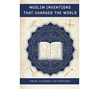 Muslim Inventions That Changed the World: From Algebra to Surgery