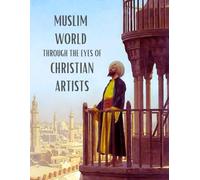 Muslim World Through The Eyes Of Christian Artists: A Paintings Coffee Table Book of Art and Poetic Reflections on the Architecture, Bazaars, Mosques, Streets, and Culture of the Muslims in the 19th-Century Islamic World