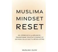 Muslima Mindset Reset: De l’épreuve à la réussite : Transforme ton état d’esprit et deviens celle que tu rêves d’être