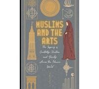 Muslims and the Arts: The Legacy of Creativity, Devotion, and Beauty Across the Islamic World