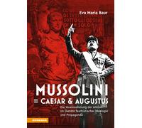 Mussolini = Caesar & Augustus. Die Vereinnahmung der Antike im Dienste fas...