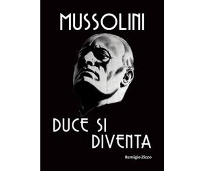 Mussolini. Duce si diventa. L'uomo che con il suo carisma cambiò il corso della storia