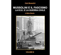 Mussolini e il Fascismo - L'Altra Storia - Volume 3: La R.S.I. e la Guerra Civile