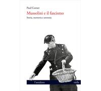 Mussolini E Il Fascismo. Storia, Memoria E Amnesia - Paul Corner - 2022