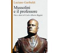 Mussolini e il professore. Vita e diari di Carlo Alberto Biggini - Garibal...