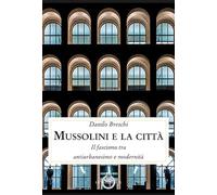 Mussolini e la città. Il fascismo tra antiurbanesimo e modernità