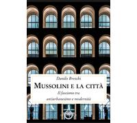 Mussolini e la città. Il fascismo tra antiurbanesimo e modernità - Breschi...