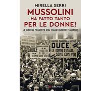 Libri Mirella Serri - Mussolini Ha Fatto Tanto Per Le Donne Le Radice Fasciste