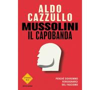 Mussolini il capobanda. Perché dovremmo vergognarci del fascismo - Cazzullo Aldo