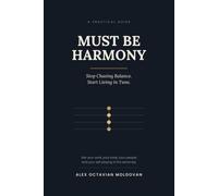 Must Be Harmony: Stop Chasing Balance. Start Living in Tune. A Practical Guide to Getting Your Work, Your Body, Your People and Your Self Playing in the Same Key