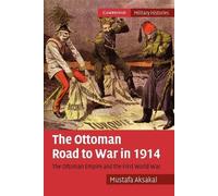 Mustafa Aksakal The Ottoman Road to War in 1914 (Tascabile)