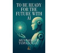 Mustafa Topaloglu TO BE READY FOR THE FUTURE WITH AI (Tascabile)