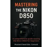 Mustard Seed Edu Consult Mastering The Nikon D850 (Tascabile)