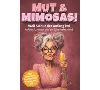 Mut & Mimosas - Weil 50 nur der Anfang ist! Aufbruch, Humor und ein Glas in der Hand: Das freche Mitmachbuch für Frauen ab 50 - Zum Ausfüllen, Lachen und Feiern des Lebens