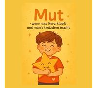Mut - wenn das Herz klopft und man’s trotzdem macht: „Ein Kinderbuch über Mut, Selbstvertrauen und innere Stärke - mit Geschichten, Übungen & Diplom“