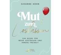 Mut zum Loslassen: Ein Guide für mehr Vertrauen und innere Freiheit