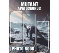 Mutant Apatosaurus Photo Book: Explore 40 Stunning Illustrations Of A Unique Dinosaurs For Fans And Collectors
