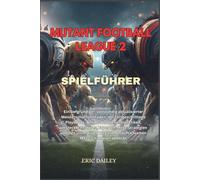 MUTANT FOOTBALL LEAGUE 2 SPIELFÜHRER: Ein tiefgründiger, vollständig aktualisierter Meisterschaftsleitfaden, der fortgeschrittene Playbooks, ... und den ultimativen Weg zum unaufhalts