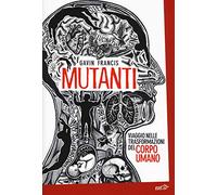 Mutanti. Viaggio nelle trasformazioni del corpo umano