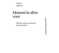 Mutarsi in altra voce. Metrica, storia e società in Franco Fortini - Aglio...