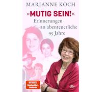 'Mutig sein!' - Erinnerungen an abenteuerliche 95 Jahre: Tochter, Hollywood-Schauspielerin, Mutter, Ärztin, Moderatorin: Marianne Koch gibt in diesem Memoir Einblicke in ihr wechselvolles Leben