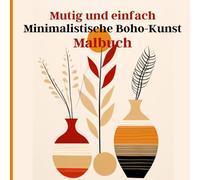 Mutig und einfach Minimalistische Boho-Kunst Malbuch: Die Eleganz des Einfachen: Minimalistische böhmische Kunst Entdecken Sie die Balance zwischen ... Ausdruck, das Sie jederzeit genießen können