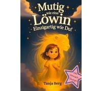 Mutig wie eine Löwin, einzigartig wie du!: Eine liebevolle Mutmach-Geschichte für Mädchen mit Mitmach-Übungen. Selbstbewusstsein stärken für Kinder. Ein pädagogisch wertvolles Geschenk für Mädchen.