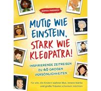 Mutig wie Einstein, stark wie Kleopatra! Inspirierende Zeitreisen zu 40 großen Persönlichkeiten. Für alle, die Kindern wahren Mut, innere Stärke und große Träume schenken möchten