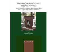 Mutilati e invalidi di guerra a Siena e provincia. A cent'anni dalla fondazione della sezione dell'A.N.M.I.G. Una celebrazione e basta?