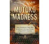 Mutoko Madness. From Rhodesia's Bush War to Africa's Killing Fields. A Reporter's Journey.