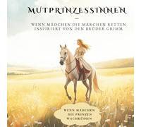 Mutprinzessinnen - Wenn Mädchen die Märchen retten: Die Märchen der Brüder Grimm - neu erzählt für mutige Mädchen von heute