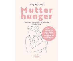Mutterhunger: Der alles verzehrende Wunsch nach Liebe. Wie Frauen den Verlust von kindlicher Geborgenheit bewältigen und innere Stärke finden