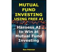 Mutual Fund Investing Using Free AI: Harness AI to Win at Mutual Fund Investing