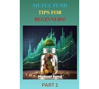 Mutual Fund Tips for Beginners: Smart Investing Made Simple 6*9in write tips: A Simple & Safe Way to Start Investing for Your Future Everything You Need to Know Before Your First Investment