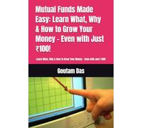 Mutual Funds Made Easy: Learn What, Why & How to Grow Your Money - Even with Just ₹100!: Learn What, Why & How to Grow Your Money - Even with Just ₹100!