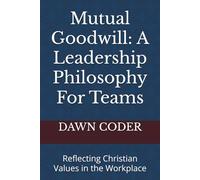 Mutual Goodwill: A Leadership Philosophy For Teams: Reflecting Christian Values in the Workplace