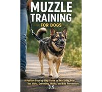 Muzzle Training for Dogs: A Positive Step-by-Step Guide to Reactivity, Fear, Vet Visits, Grooming, Walks, and Bite Prevention