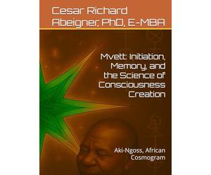 Mvett: Initiation, Memory, and the Science of Consciousness Creation: Aki-Ngoss, African Cosmogram