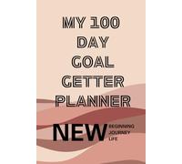 My 100 Day Goal Getter Planner: Your Daily Guide to Achieve More, and To Transform Your Dreams into Reality