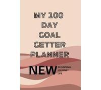 My 100 Day Goal Getter Planner: Your Daily Guide to Achieve More, and To Transform Your Dreams into Reality