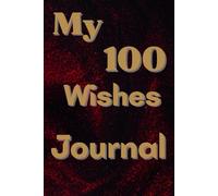 My 100 Wishes Journal: Transform Your Dreams into Achievable Goals: 100 Steps to Fulfillment.