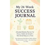 My 24-Week Success Journal: A Guided Weekly Planner for Focus, Habits & Growth